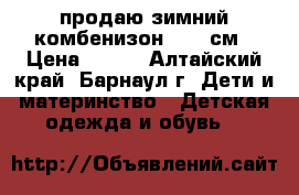 продаю зимний комбенизон 62-68см › Цена ­ 500 - Алтайский край, Барнаул г. Дети и материнство » Детская одежда и обувь   